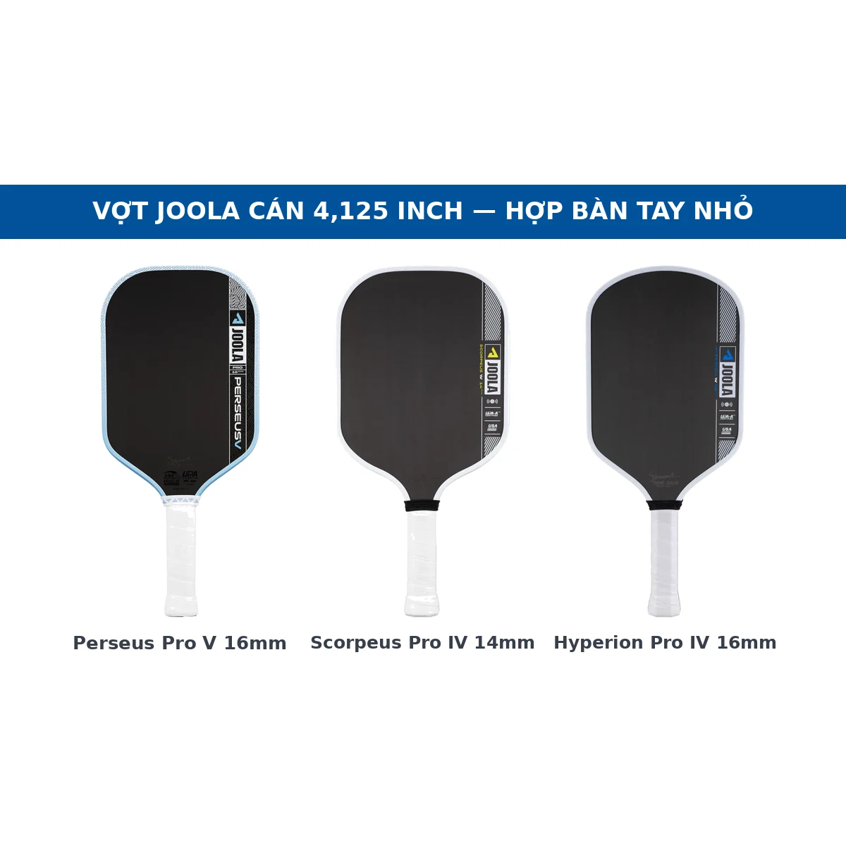 Ba cây vợt JOOLA cán 4,125 inch: Perseus Pro V 16mm, Scorpeus Pro IV 14mm và Hyperion Pro IV 16mm